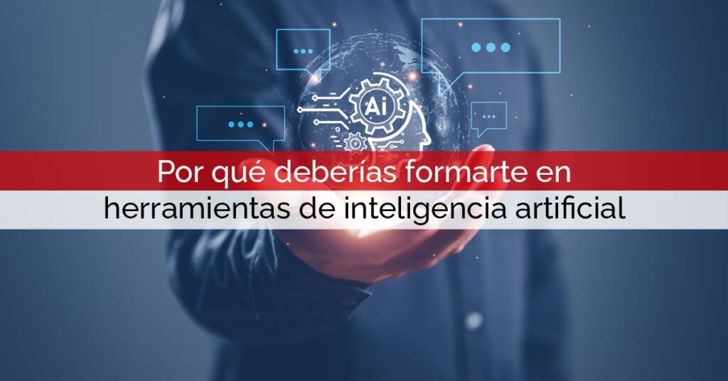 Por qué deberías formarte en herramientas de inteligencia artificial Por qué deberías formarte en herramientas de inteligencia artificial